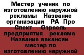 Мастер (ученик) по изготовлению наружной рекламы › Название организации ­ РА “Про-Спект“ › Отрасль предприятия ­ реклама › Название вакансии ­ мастер по изготовлению наружной рекламы  › Место работы ­ г. Артем - Приморский край, Артем г. Работа » Вакансии   